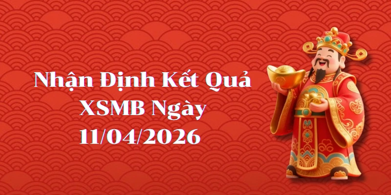 Nhận định kết quả phiên XSMB ngày 11/04/2026